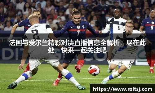 法国与爱尔兰精彩对决直播信息全解析，尽在此处，快来一起关注吧